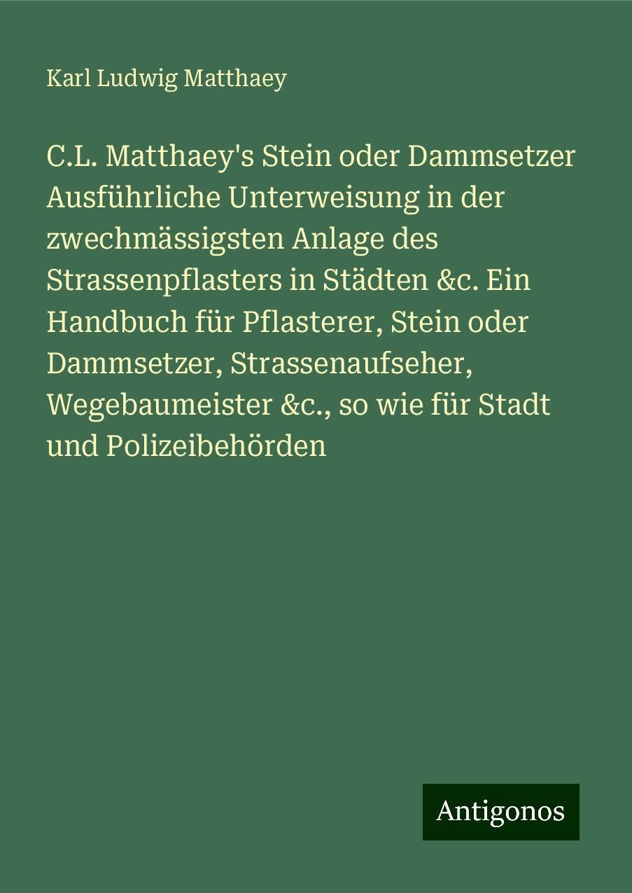 C.L. Matthaey's Stein oder Dammsetzer Ausführliche Unterweisung in der zwechmässigsten Anlage des Strassenpflasters in Städten &c. Ein Handbuch für Pflasterer, Stein oder Dammsetzer, Strassenaufseher, Wegebaumeister &c., so wie für Stadt und Polizeibeh... Books