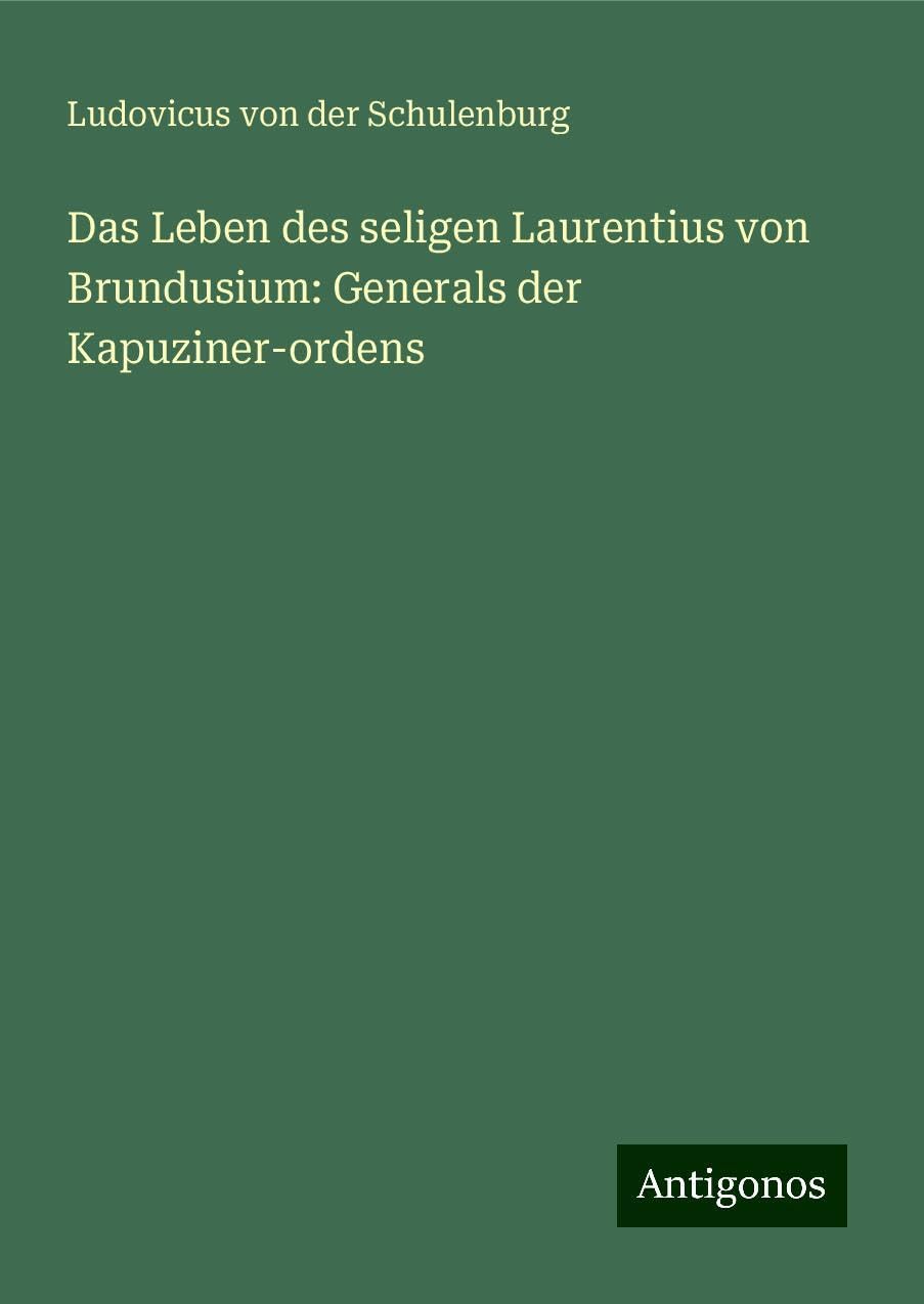 Das Leben des seligen Laurentius von Brundusium: Generals der Kapuziner-ordens Classics