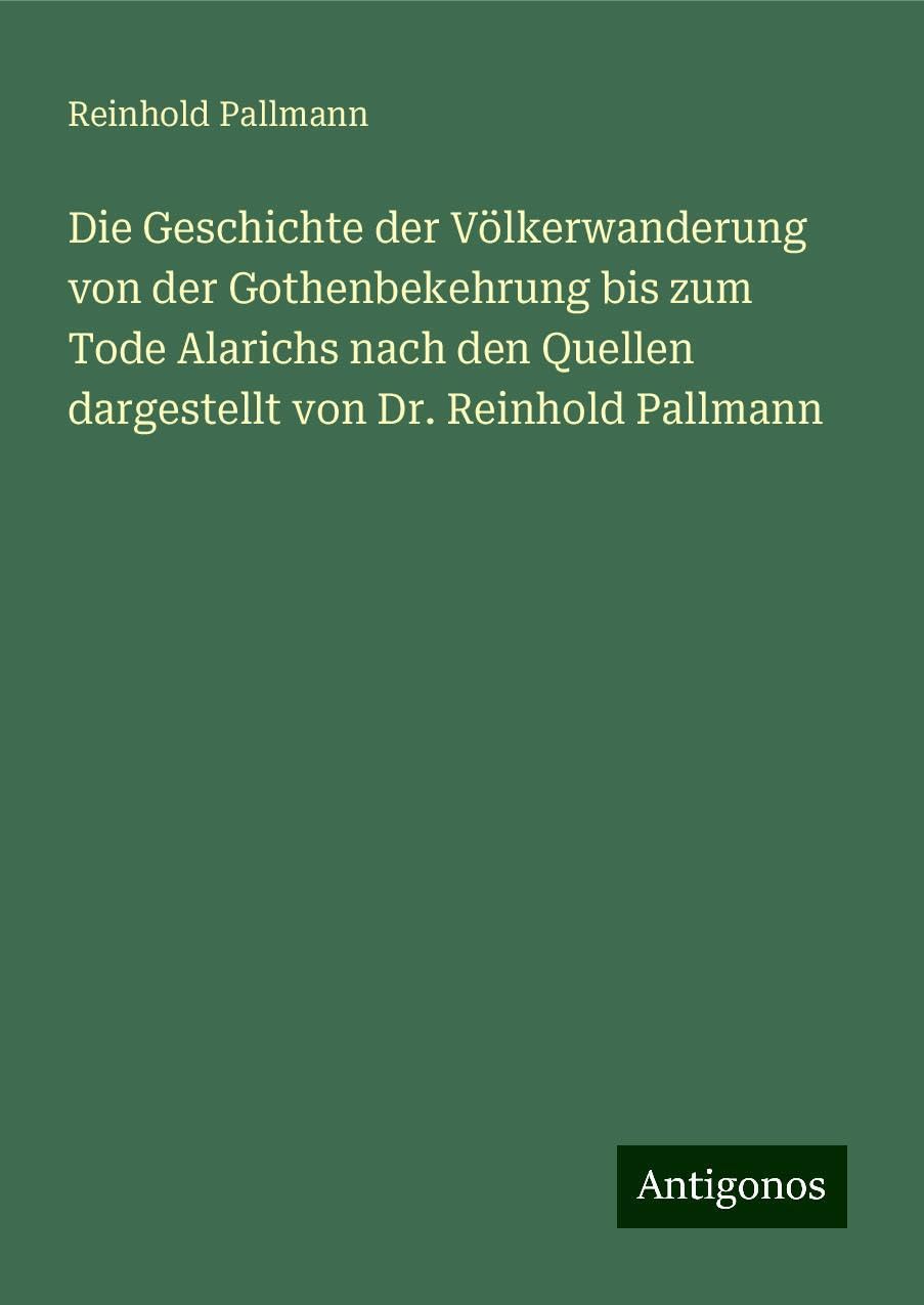Die Geschichte der Völkerwanderung von der Gothenbekehrung bis zum Tode Alarichs nach den Quellen dargestellt von Dr. Reinhold Pallmann Books