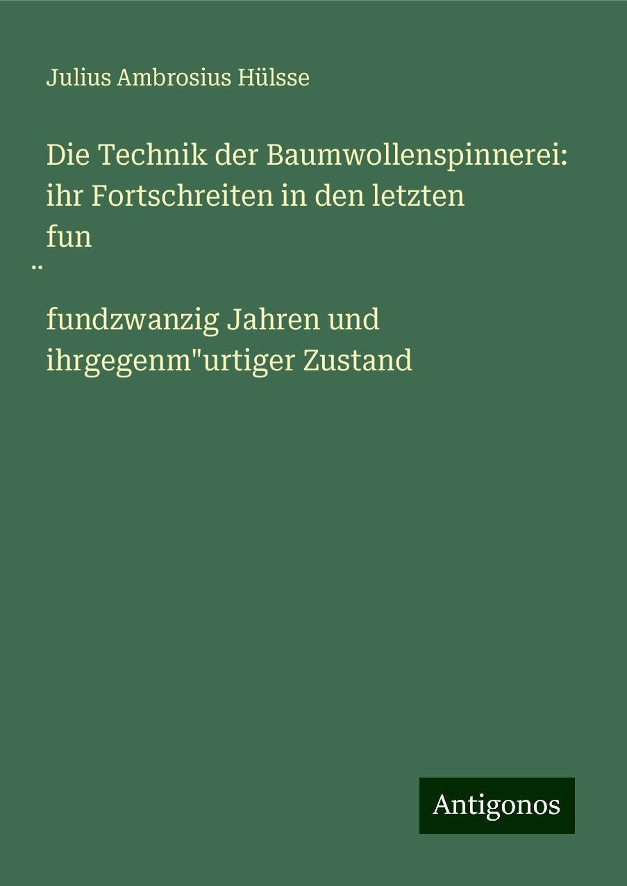 Die Technik der Baumwollenspinnerei: ihr Fortschreiten in den letzten fun¿fundzwanzig Jahren und ihrgegenm"urtiger Zustand Classics