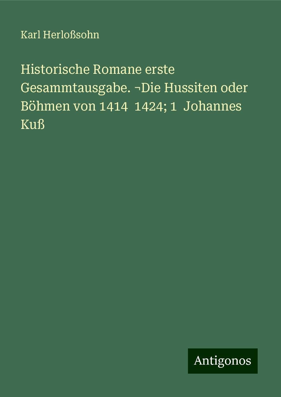 Historische Romane erste Gesammtausgabe. ¬Die Hussiten oder Böhmen von 1414  1424; 1  Johannes Kuß Classics