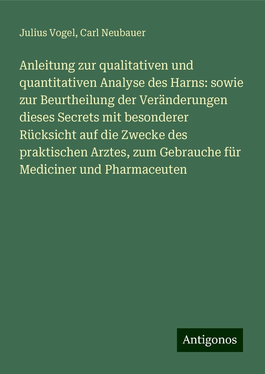 Anleitung zur qualitativen und quantitativen Analyse des Harns: sowie zur Beurtheilung der Veränderungen dieses Secrets mit besonderer Rücksicht auf die Zwecke des praktischen Arztes, zum Gebrauche für Mediciner und Pharmaceuten Books