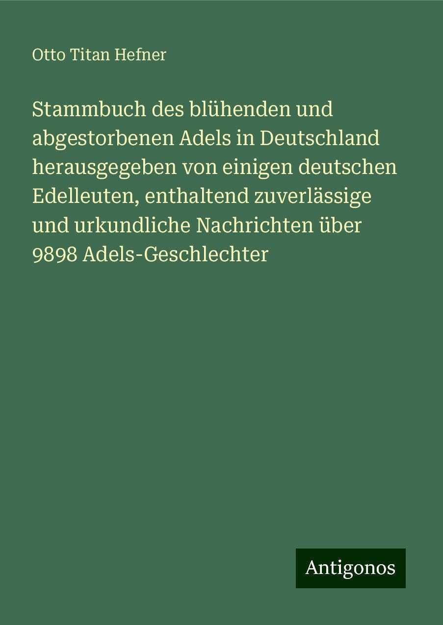 Stammbuch des blühenden und abgestorbenen Adels in Deutschland herausgegeben von einigen deutschen Edelleuten, enthaltend zuverlässige und urkundliche Nachrichten über 9898 Adels-Geschlechter Classics