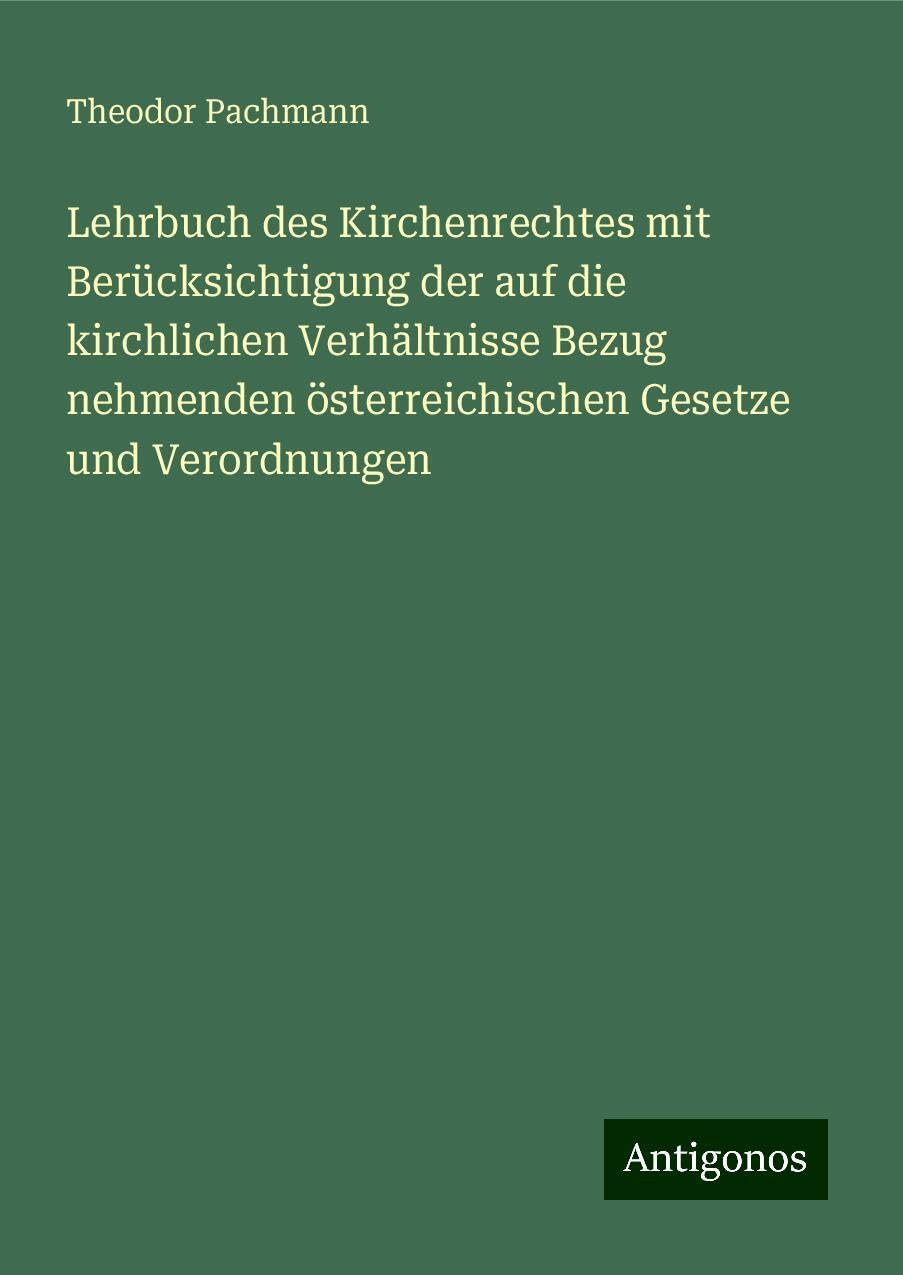 Lehrbuch des Kirchenrechtes mit Berücksichtigung der auf die kirchlichen Verhältnisse Bezug nehmenden österreichischen Gesetze und Verordnungen Classics