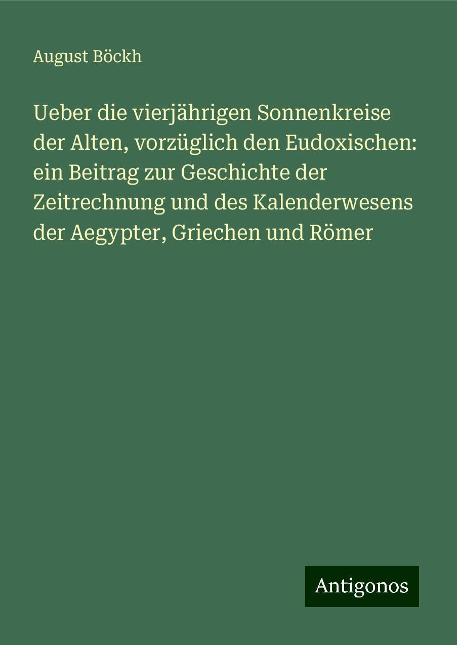 Ueber die vierjährigen Sonnenkreise der Alten, vorzüglich den Eudoxischen: ein Beitrag zur Geschichte der Zeitrechnung und des Kalenderwesens der Aegypter, Griechen und Römer Classics
