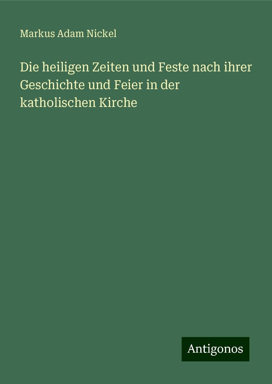 Die heiligen Zeiten und Feste nach ihrer Geschichte und Feier in der katholischen Kirche Classics
