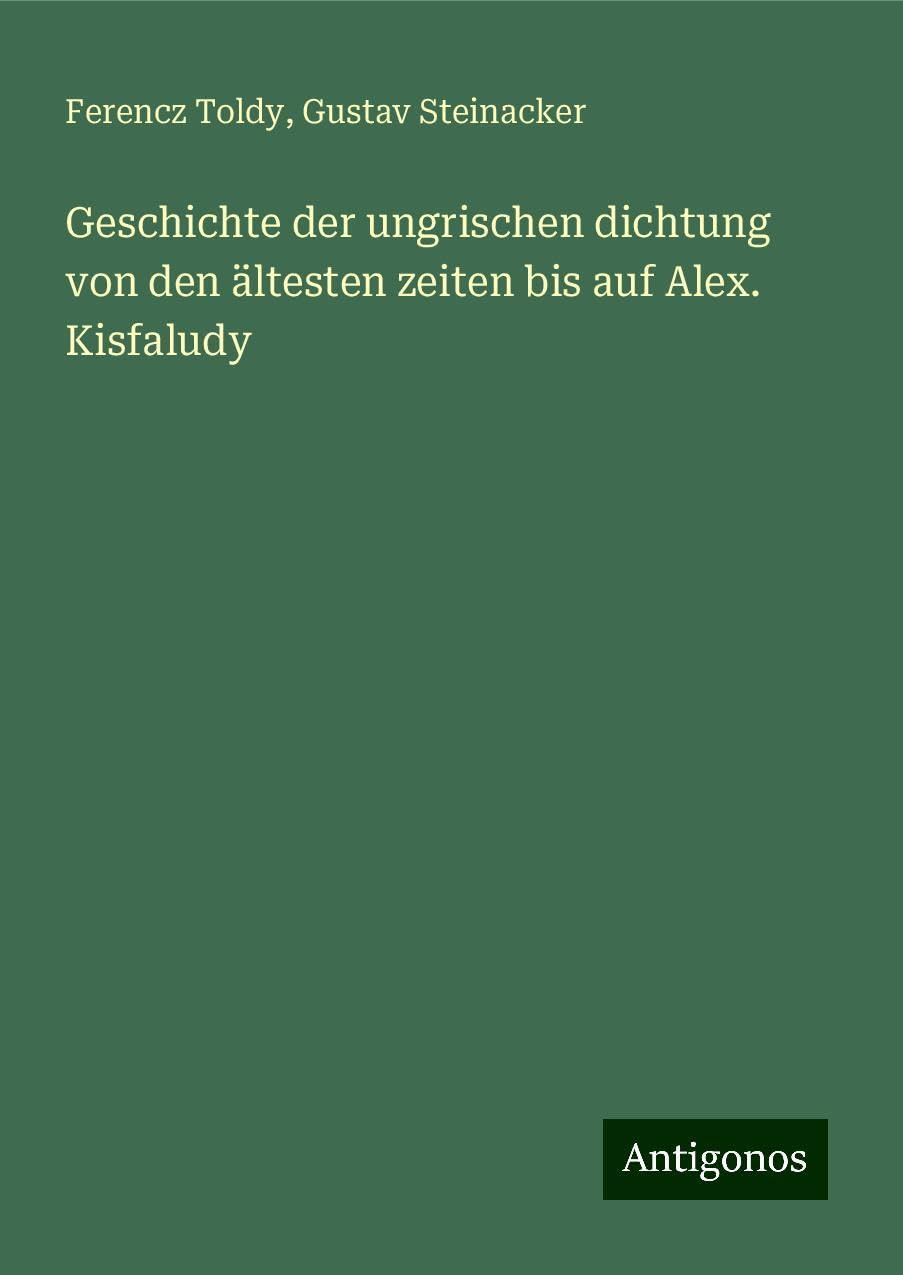 Geschichte der ungrischen dichtung von den ältesten zeiten bis auf Alex. Kisfaludy Classics