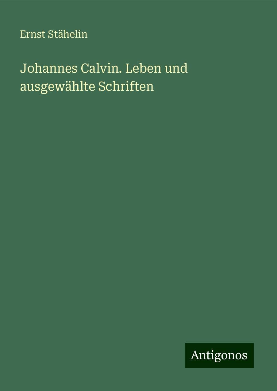 Johannes Calvin. Leben und ausgewählte Schriften Classics