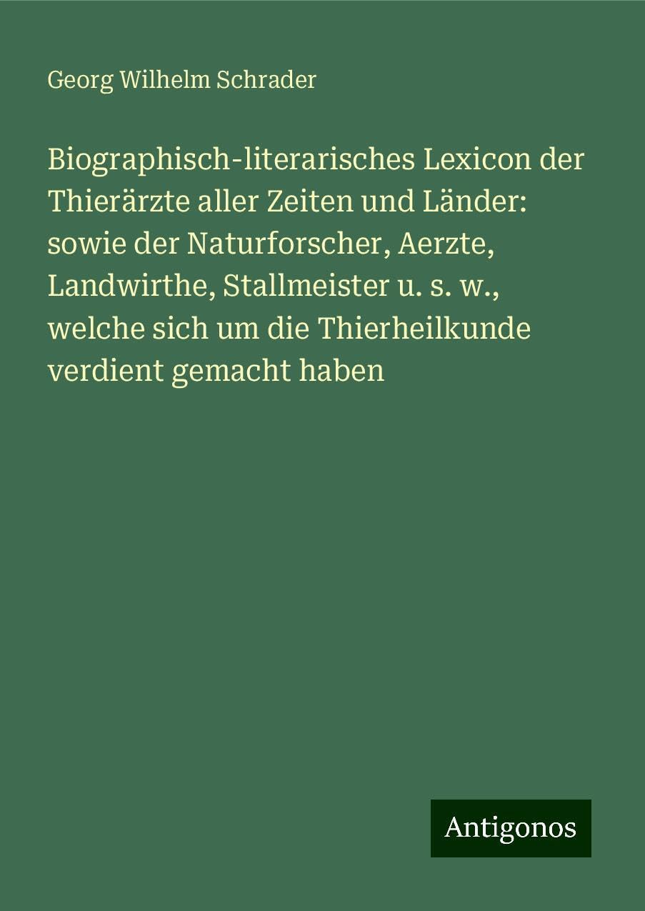 Biographisch-literarisches Lexicon der Thierärzte aller Zeiten und Länder: sowie der Naturforscher, Aerzte, Landwirthe, Stallmeister u. s. w., welche sich um die Thierheilkunde verdient gemacht haben Classics