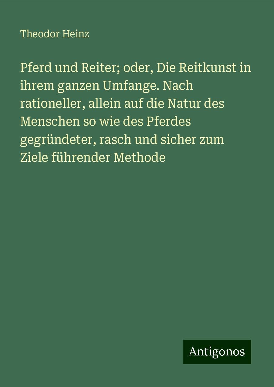 Pferd und Reiter; oder, Die Reitkunst in ihrem ganzen Umfange. Nach rationeller, allein auf die Natur des Menschen so wie des Pferdes gegründeter, rasch und sicher zum Ziele führender Methode Classics