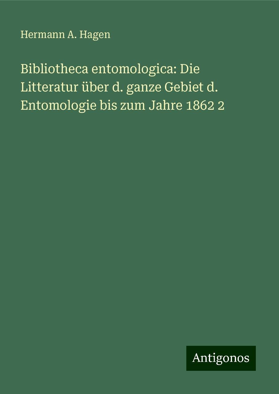 Bibliotheca entomologica: Die Litteratur über d. ganze Gebiet d. Entomologie bis zum Jahre 1862 2 Classics