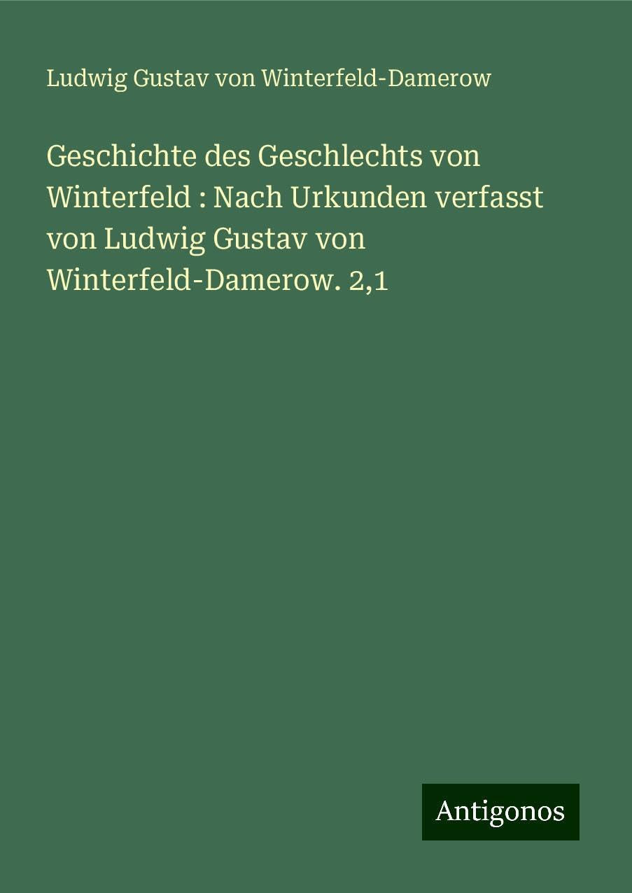 Geschichte des Geschlechts von Winterfeld : Nach Urkunden verfasst von Ludwig Gustav von Winterfeld-Damerow. 2,1 Classics