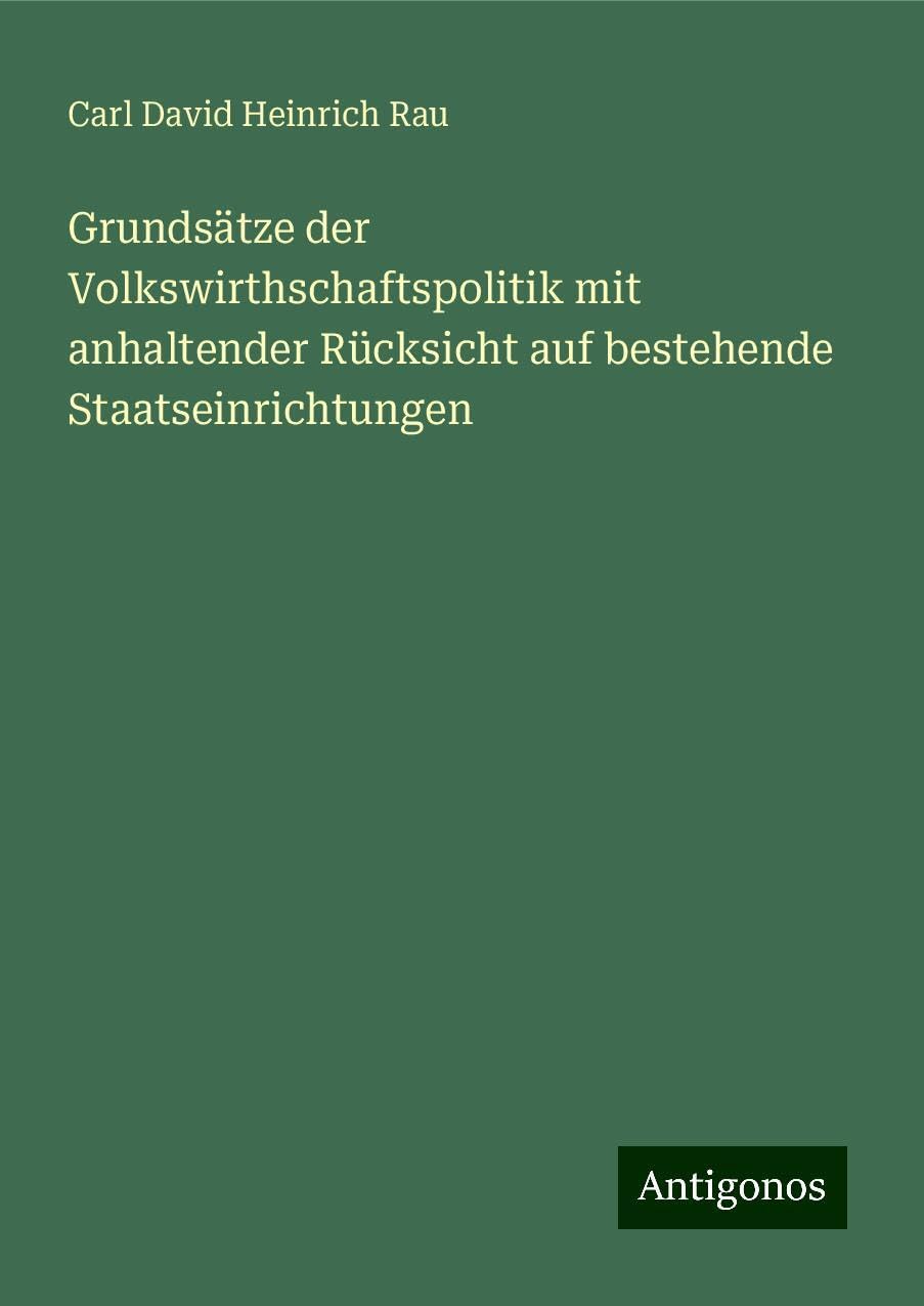 Grundsätze der Volkswirthschaftspolitik mit anhaltender Rücksicht auf bestehende Staatseinrichtungen Classics