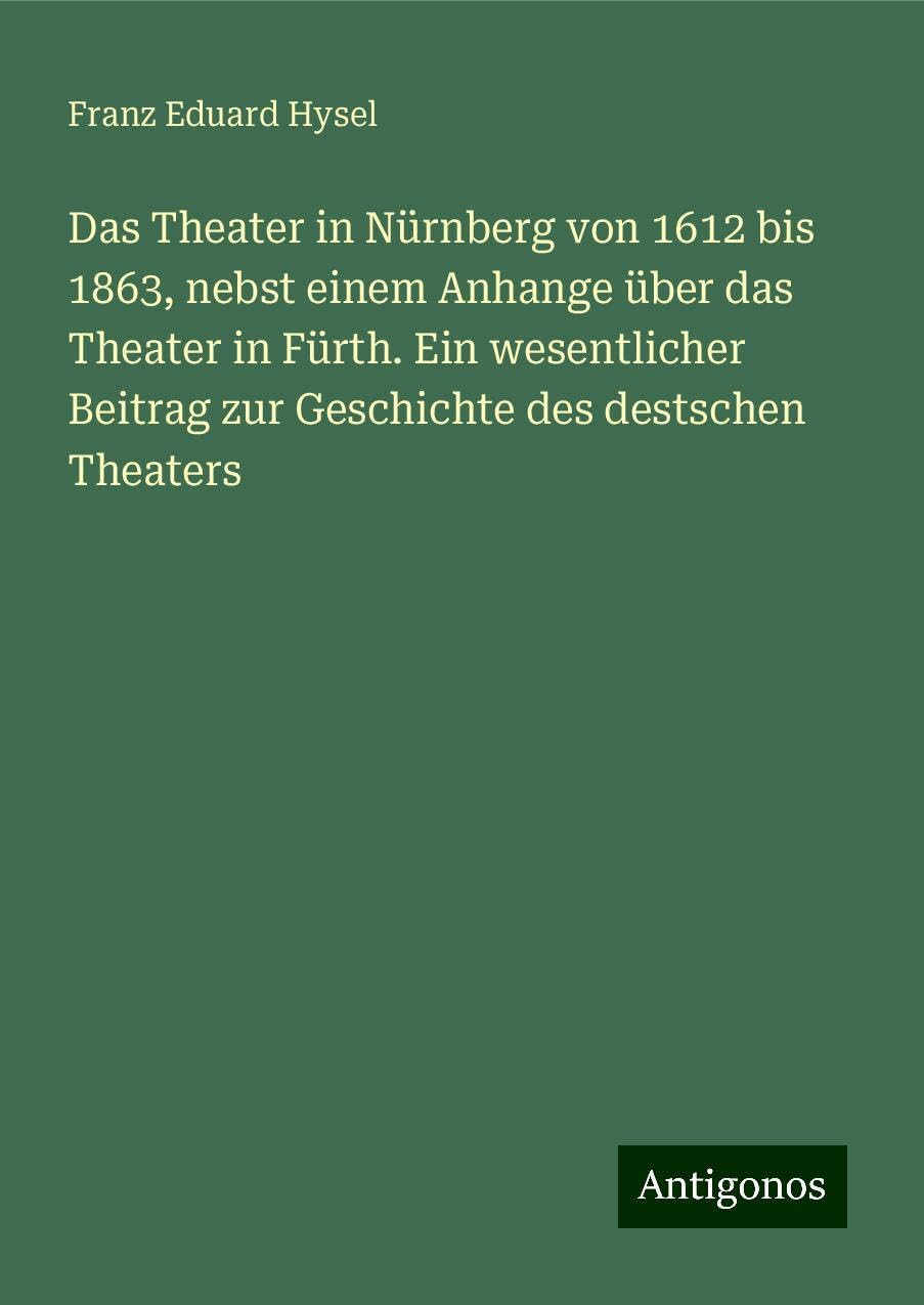 Das Theater in Nürnberg von 1612 bis 1863, nebst einem Anhange über das Theater in Fürth. Ein wesentlicher Beitrag zur Geschichte des destschen Theaters Classics
