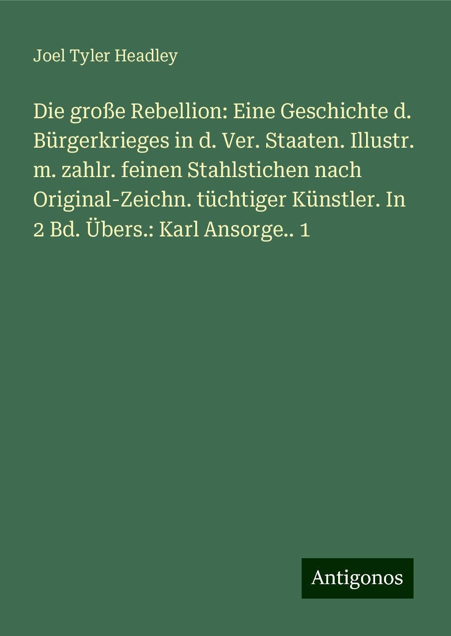 Die große Rebellion: Eine Geschichte d. Bürgerkrieges in d. Ver. Staaten. Illustr. m. zahlr. feinen Stahlstichen nach Original-Zeichn. tüchtiger Künstler. In 2 Bd. Übers.: Karl Ansorge.. 1 Classics