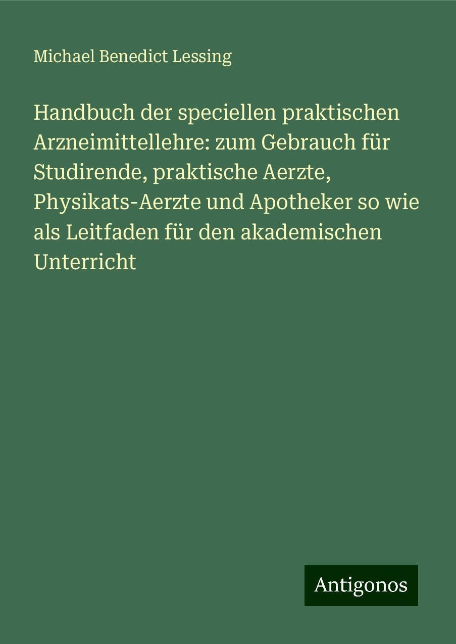 Handbuch der speciellen praktischen Arzneimittellehre: zum Gebrauch für Studirende, praktische Aerzte, Physikats-Aerzte und Apotheker so wie als Leitfaden für den akademischen Unterricht Classics