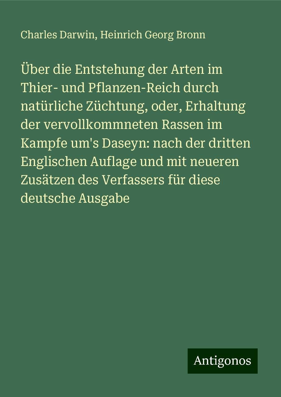 Über die Entstehung der Arten im Thier- und Pflanzen-Reich durch natürliche Züchtung, oder, Erhaltung der vervollkommneten Rassen im Kampfe um's Daseyn: nach der dritten Englischen Auflage und mit neueren Zusätzen des Verfassers für diese deutsche Ausgabe Classics