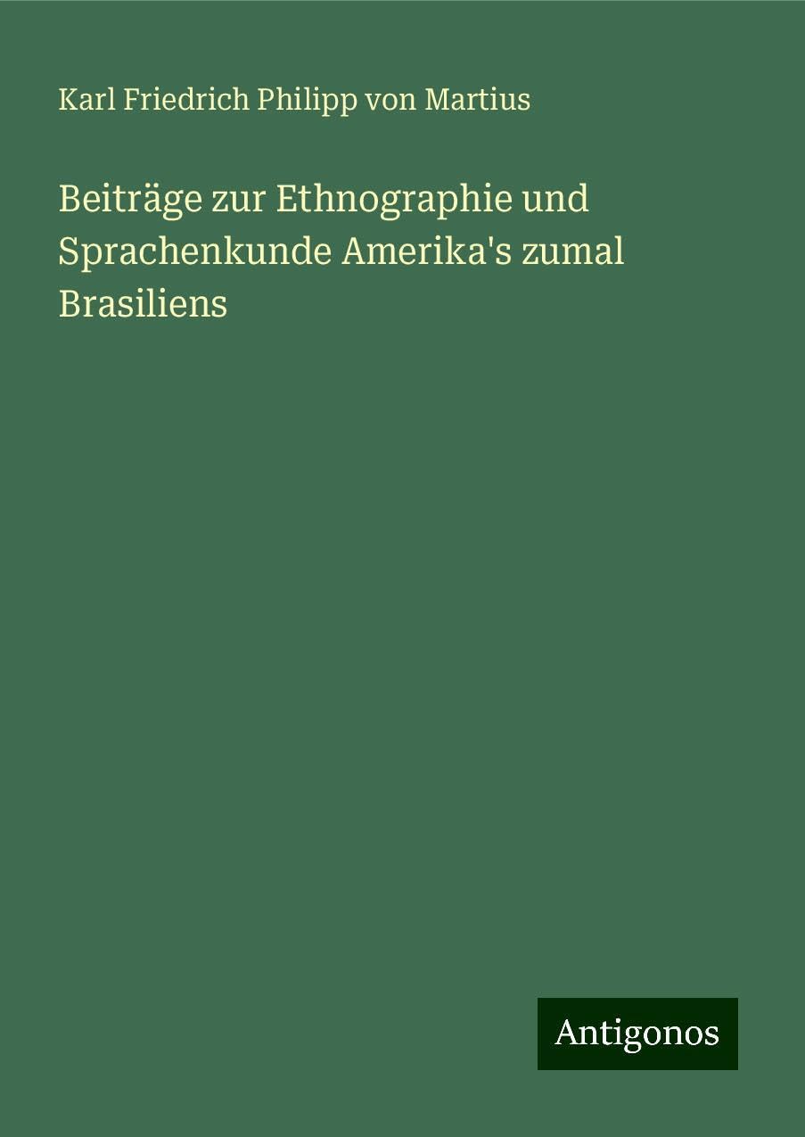 Beiträge zur Ethnographie und Sprachenkunde Amerika's zumal Brasiliens Classics