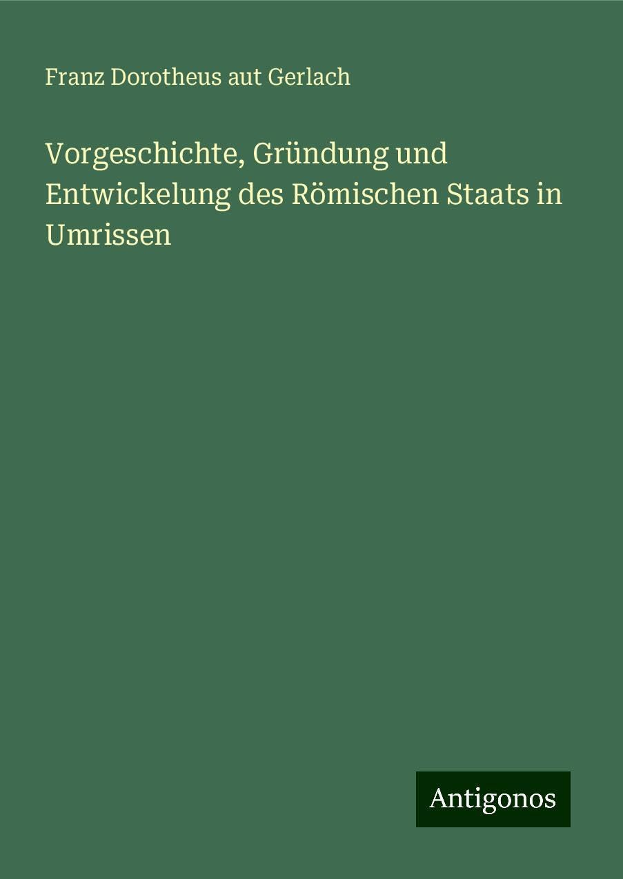 Vorgeschichte, Gründung und Entwickelung des Römischen Staats in Umrissen Classics