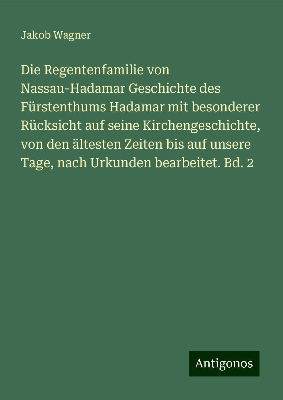 Die Regentenfamilie von Nassau-Hadamar Geschichte des Fürstenthums Hadamar mit besonderer Rücksicht auf seine Kirchengeschichte, von den ältesten Zeiten bis auf unsere Tage, nach Urkunden bearbeitet. Bd. 2 Classics