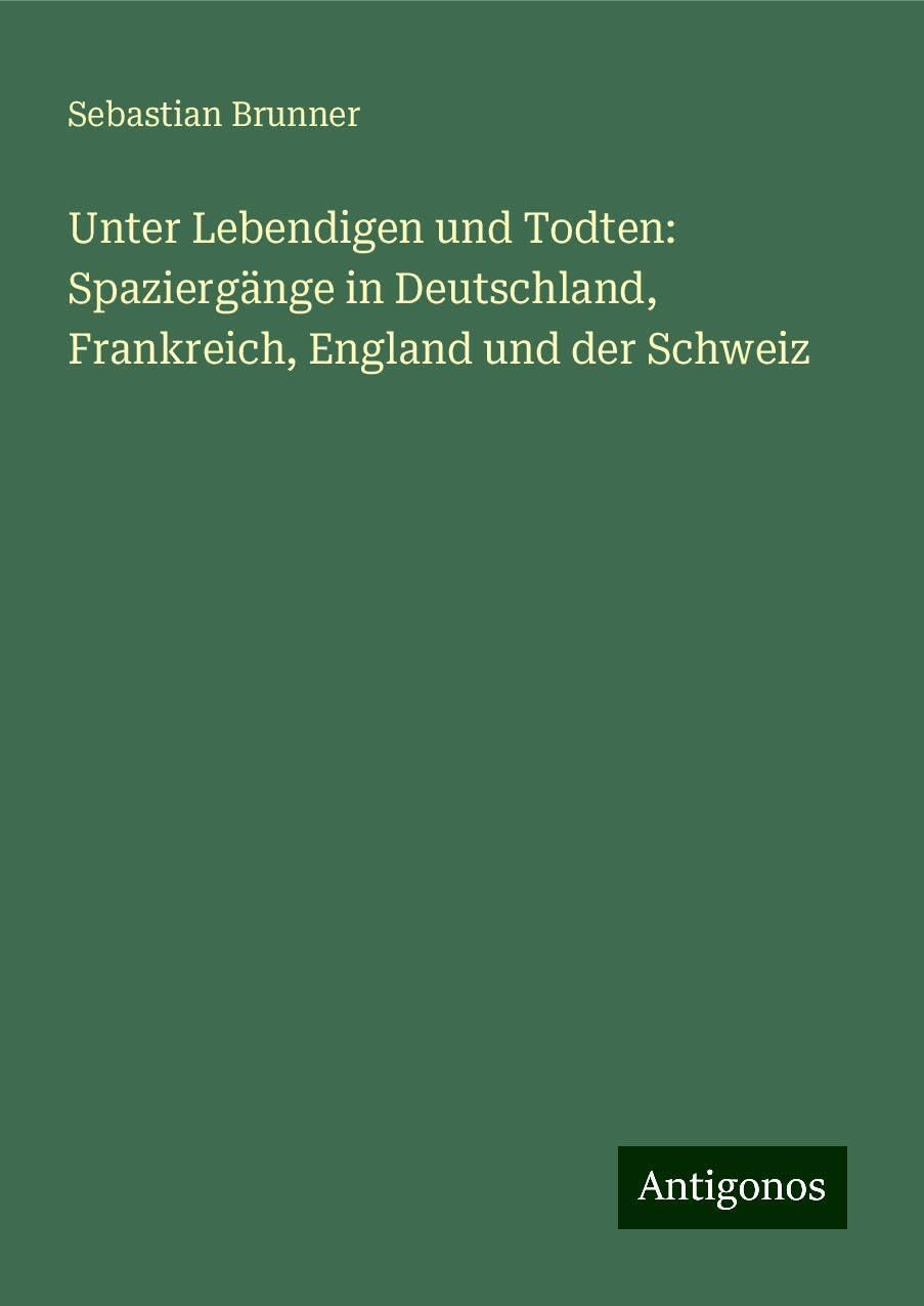 Unter Lebendigen und Todten: Spaziergänge in Deutschland, Frankreich, England und der Schweiz Classics