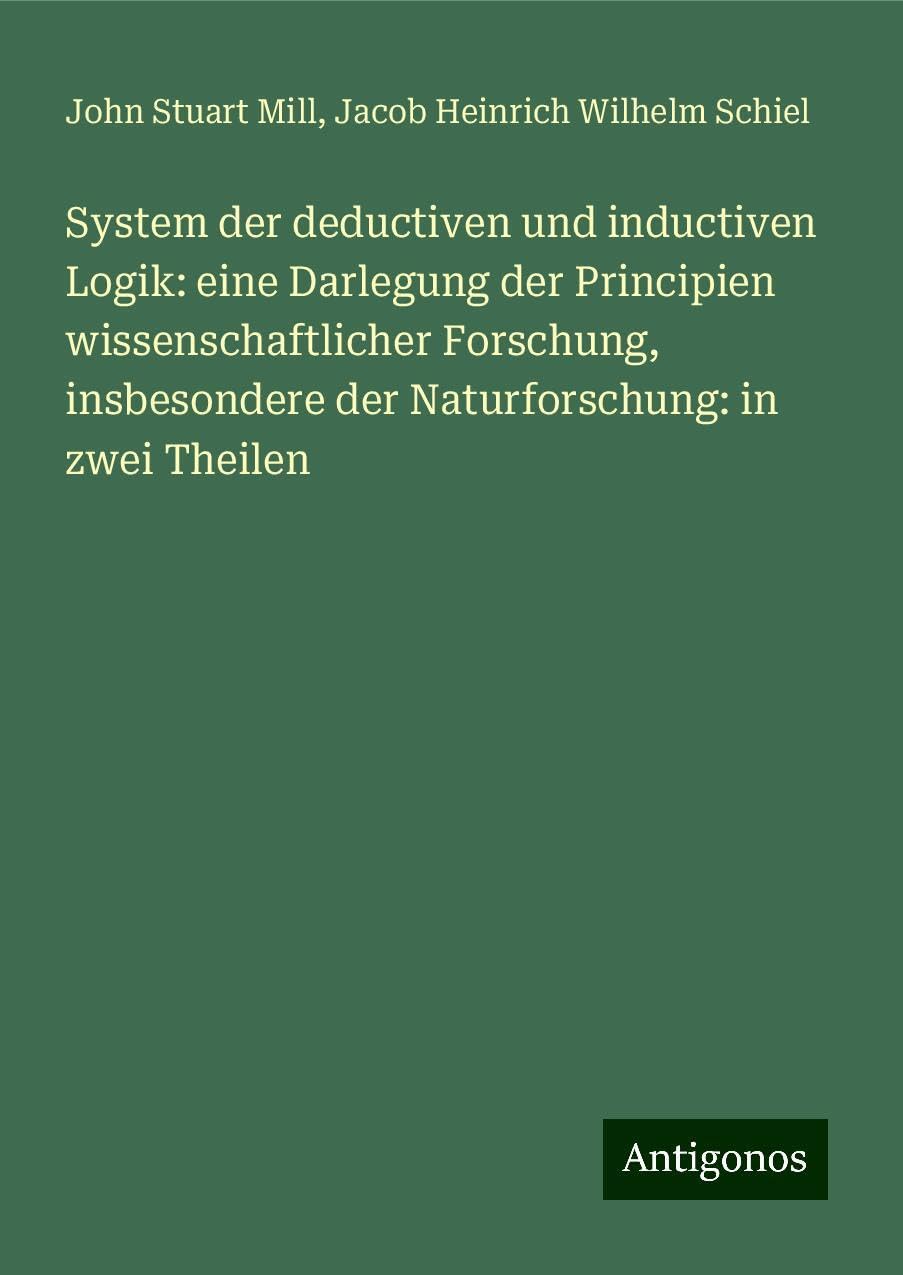 System der deductiven und inductiven Logik: eine Darlegung der Principien wissenschaftlicher Forschung, insbesondere der Naturforschung: in zwei Theilen Classics