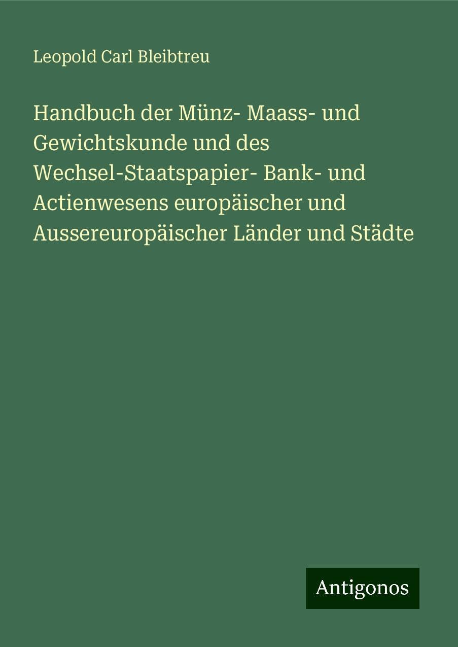 Handbuch der Münz- Maass- und Gewichtskunde und des Wechsel-Staatspapier- Bank- und Actienwesens europäischer und Aussereuropäischer Länder und Städte Classics