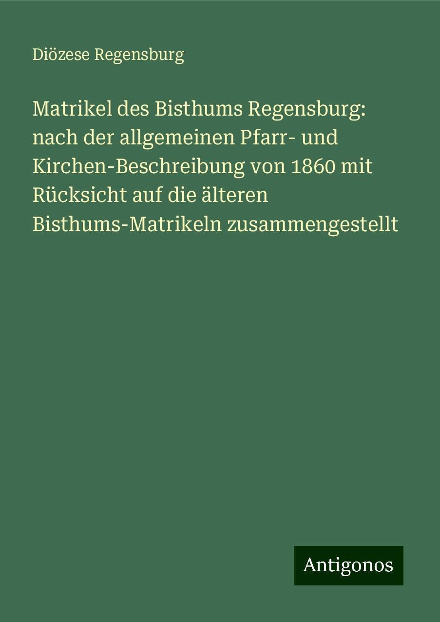 Matrikel des Bisthums Regensburg: nach der allgemeinen Pfarr- und Kirchen-Beschreibung von 1860 mit Rücksicht auf die älteren Bisthums-Matrikeln zusammengestellt Classics