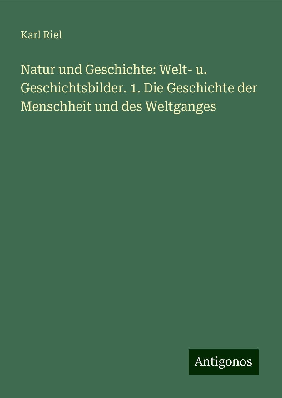 Natur und Geschichte: Welt- u. Geschichtsbilder. 1. Die Geschichte der Menschheit und des Weltganges Classics