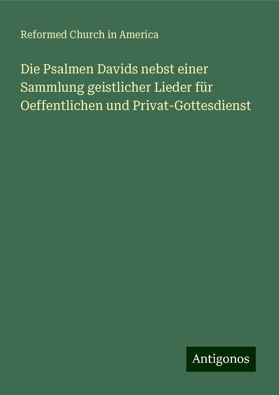 Die Psalmen Davids nebst einer Sammlung geistlicher Lieder für Oeffentlichen und Privat-Gottesdienst Classics