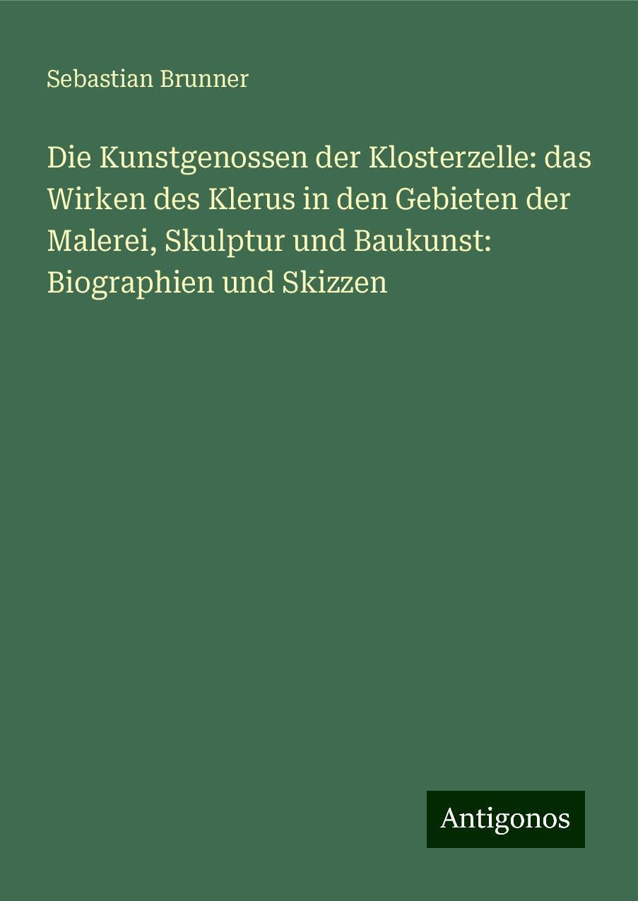 Die Kunstgenossen der Klosterzelle: das Wirken des Klerus in den Gebieten der Malerei, Skulptur und Baukunst: Biographien und Skizzen Classics