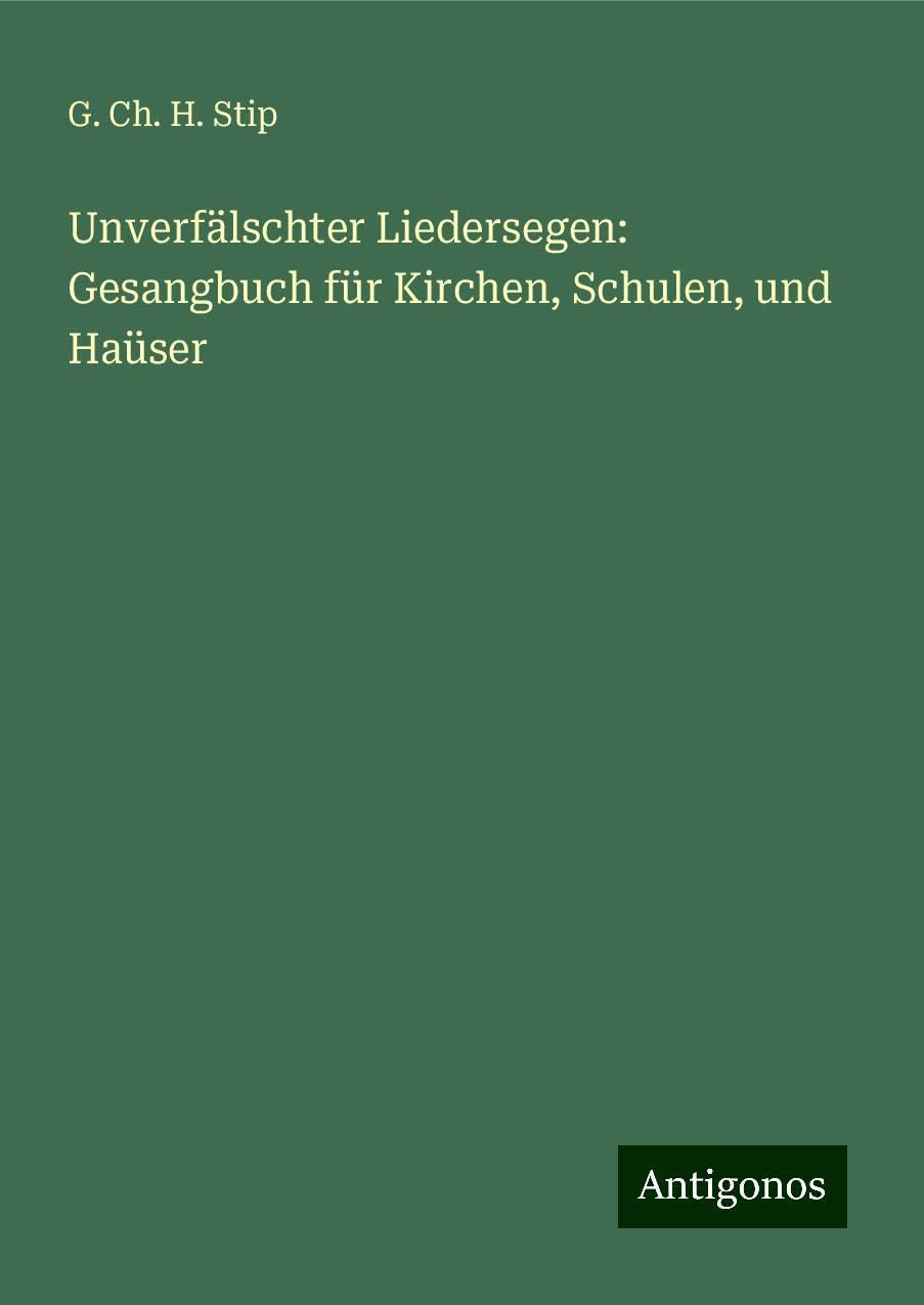 Unverfälschter Liedersegen: Gesangbuch für Kirchen, Schulen, und Haüser Classics