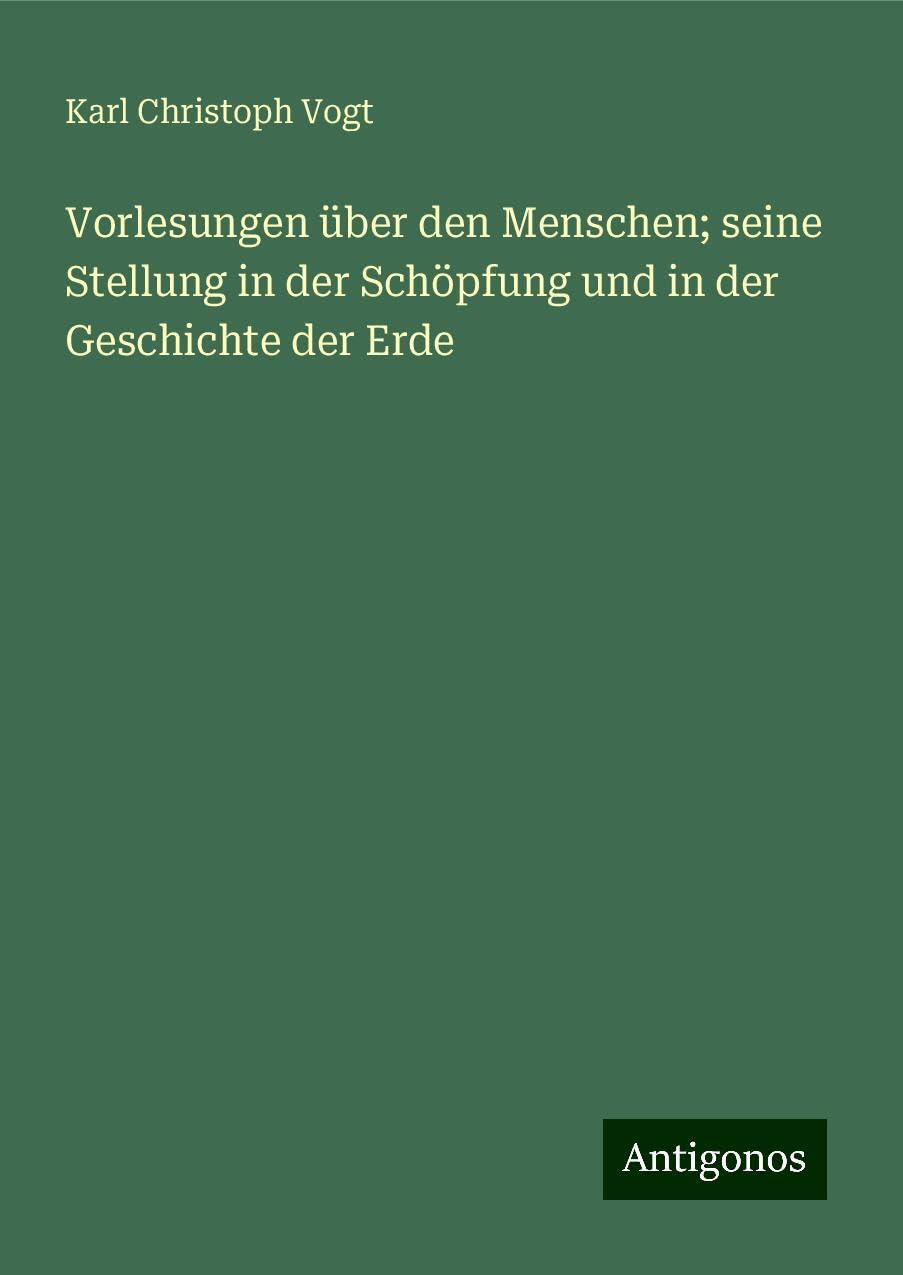 Vorlesungen über den Menschen; seine Stellung in der Schöpfung und in der Geschichte der Erde Classics