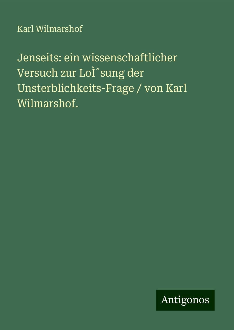 Jenseits: ein wissenschaftlicher Versuch zur LoÌ¿sung der Unsterblichkeits-Frage / von Karl Wilmarshof. Books