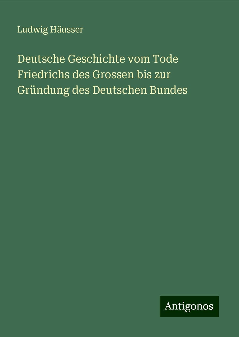 Deutsche Geschichte vom Tode Friedrichs des Grossen bis zur Gründung des Deutschen Bundes Classics
