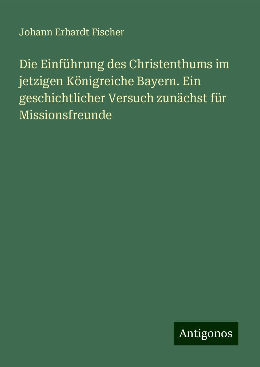 Die Einführung des Christenthums im jetzigen Königreiche Bayern. Ein geschichtlicher Versuch zunächst für Missionsfreunde Classics