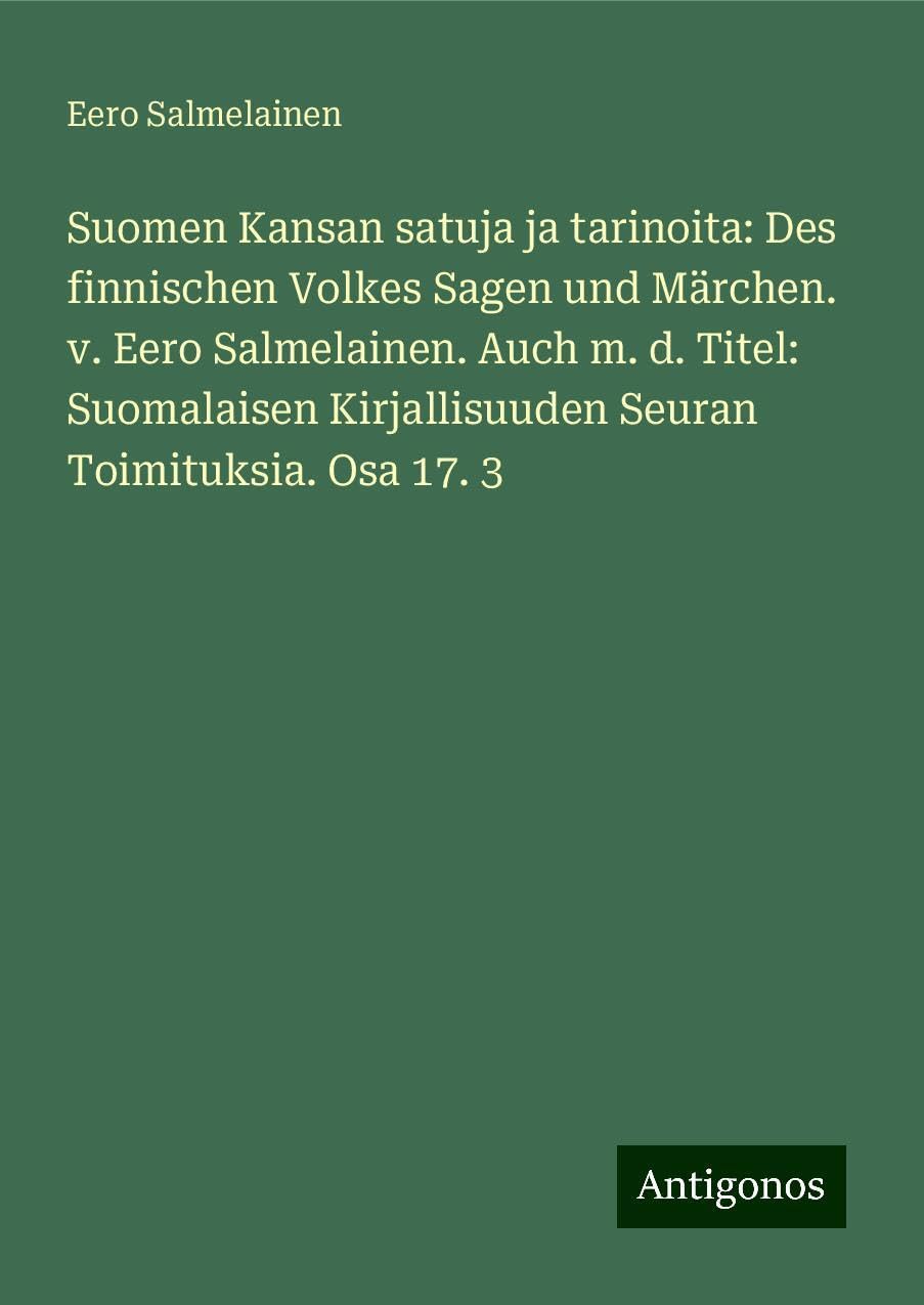 Suomen Kansan satuja ja tarinoita: Des finnischen Volkes Sagen und Märchen. v. Eero Salmelainen. Auch m. d. Titel: Suomalaisen Kirjallisuuden Seuran Toimituksia. Osa 17. 3 Classics