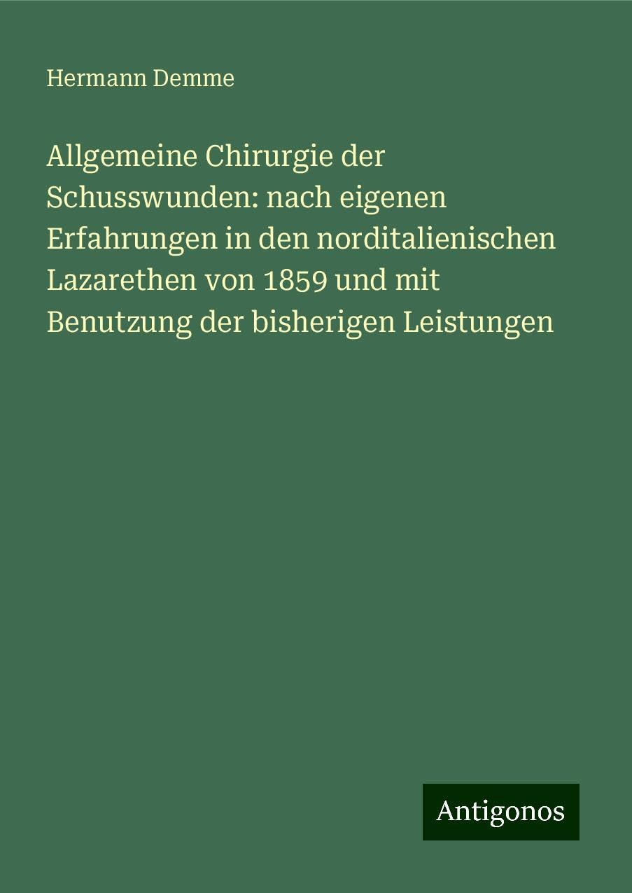 Allgemeine Chirurgie der Schusswunden: nach eigenen Erfahrungen in den norditalienischen Lazarethen von 1859 und mit Benutzung der bisherigen Leistungen Classics