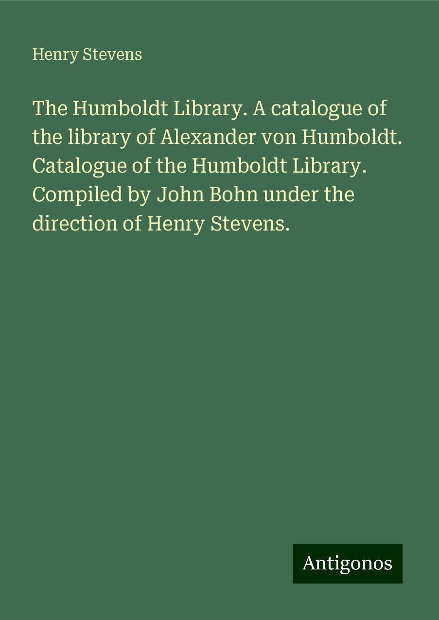 The Humboldt Library. A catalogue of the library of Alexander von Humboldt. Catalogue of the Humboldt Library. Compiled by John Bohn under the direction of Henry Stevens. Classics