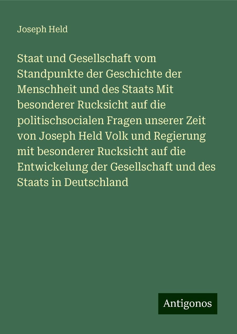 Staat und Gesellschaft vom Standpunkte der Geschichte der Menschheit und des Staats Mit besonderer Rucksicht auf die politischsocialen Fragen unserer Zeit von Joseph Held Volk und Regierung mit besonderer Rucksicht auf die Entwickelung der Gesellschaft... Classics