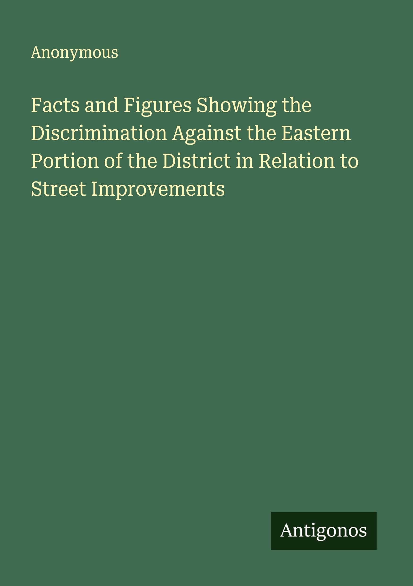Facts and Figures Showing the Discrimination Against the Eastern Portion of the District in Relation to Street Improvements Classics