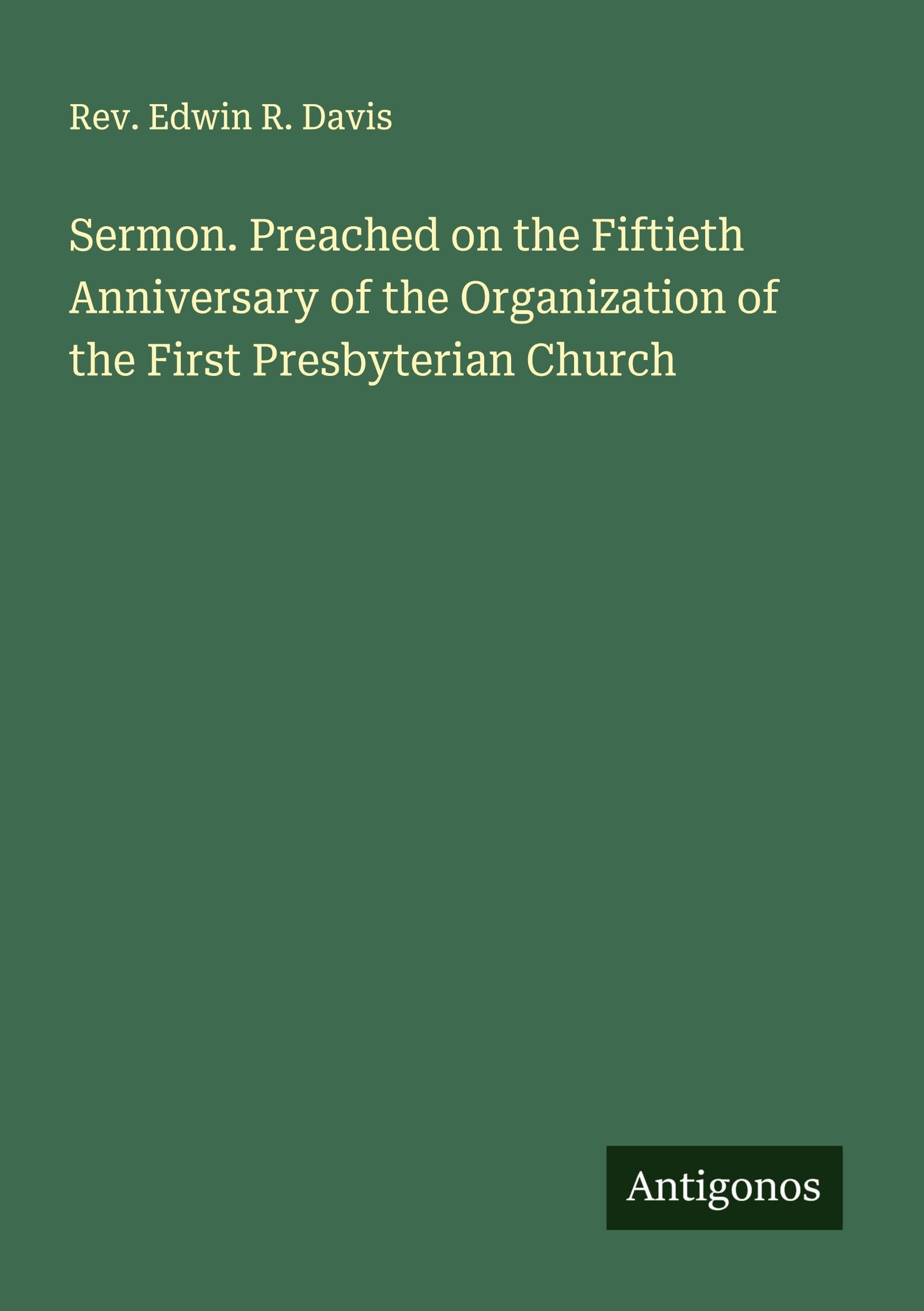 Sermon. Preached on the Fiftieth Anniversary of the Organization of the First Presbyterian Church Classics