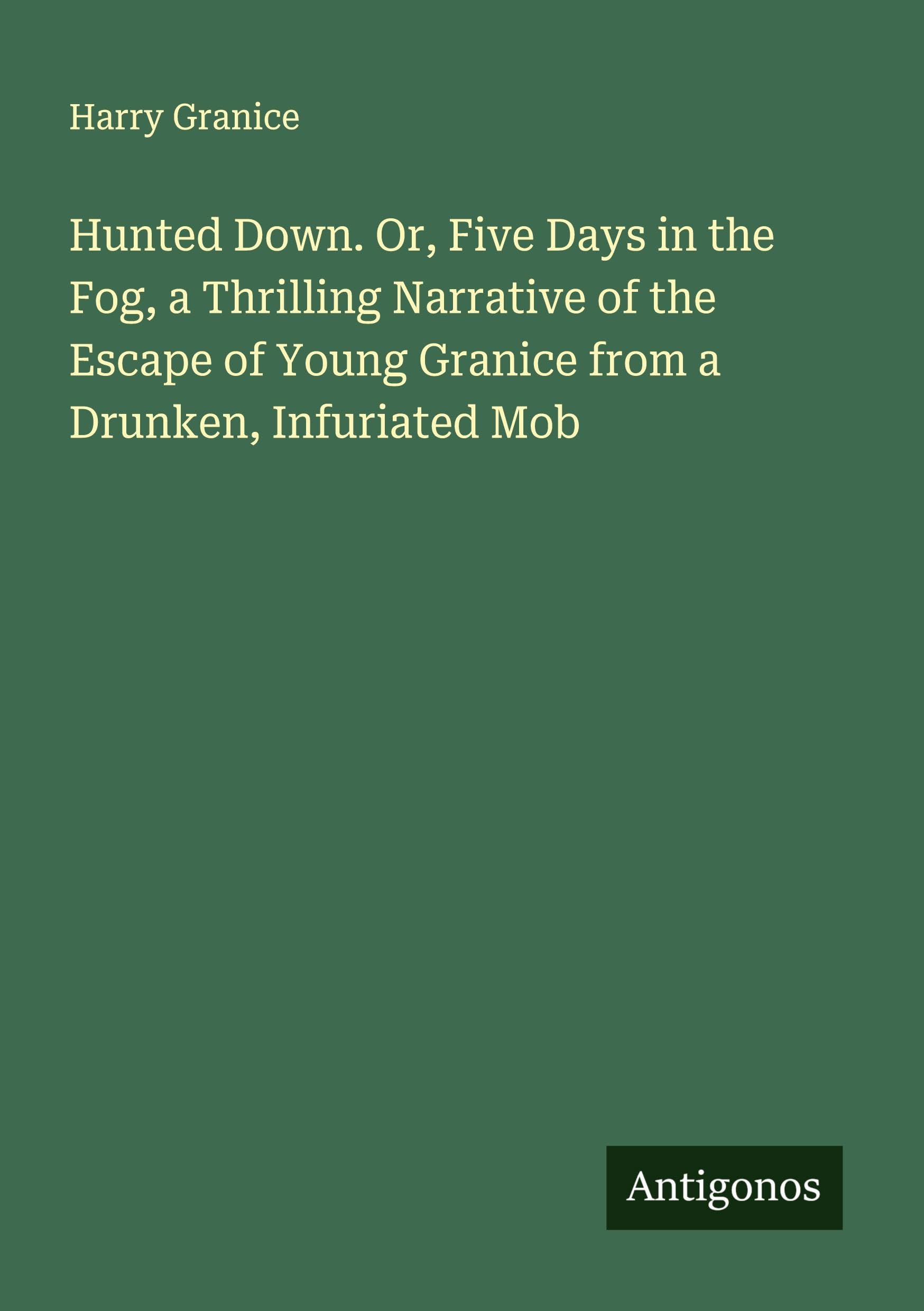 Hunted Down. Or, Five Days in the Fog, a Thrilling Narrative of the Escape of Young Granice from a Drunken, Infuriated Mob Classics