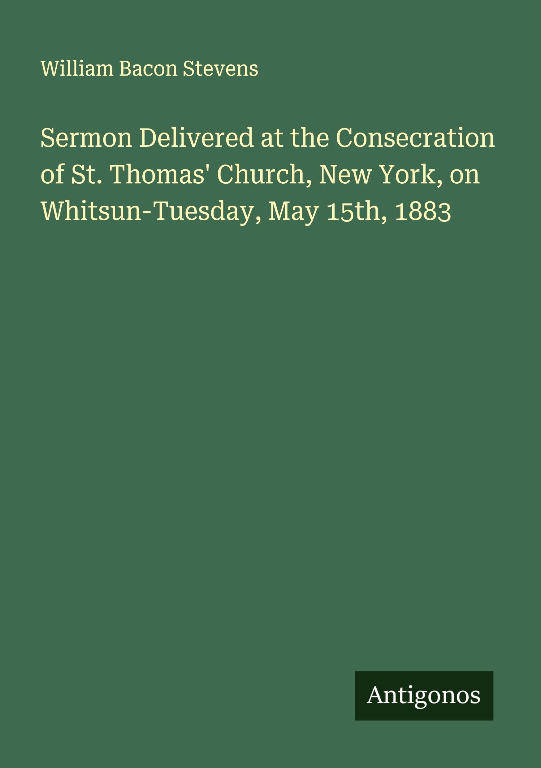 Sermon Delivered at the Consecration of St. Thomas' Church, New York, on Whitsun-Tuesday, May 15th, 1883 Classics