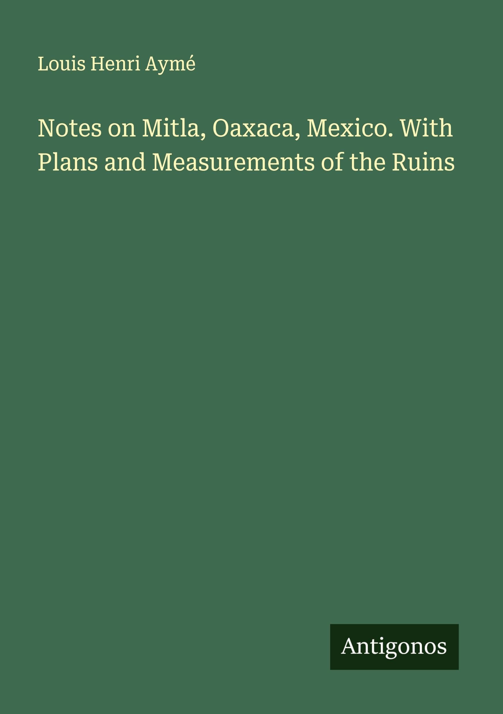 Notes on Mitla, Oaxaca, Mexico. With Plans and Measurements of the Ruins Classics