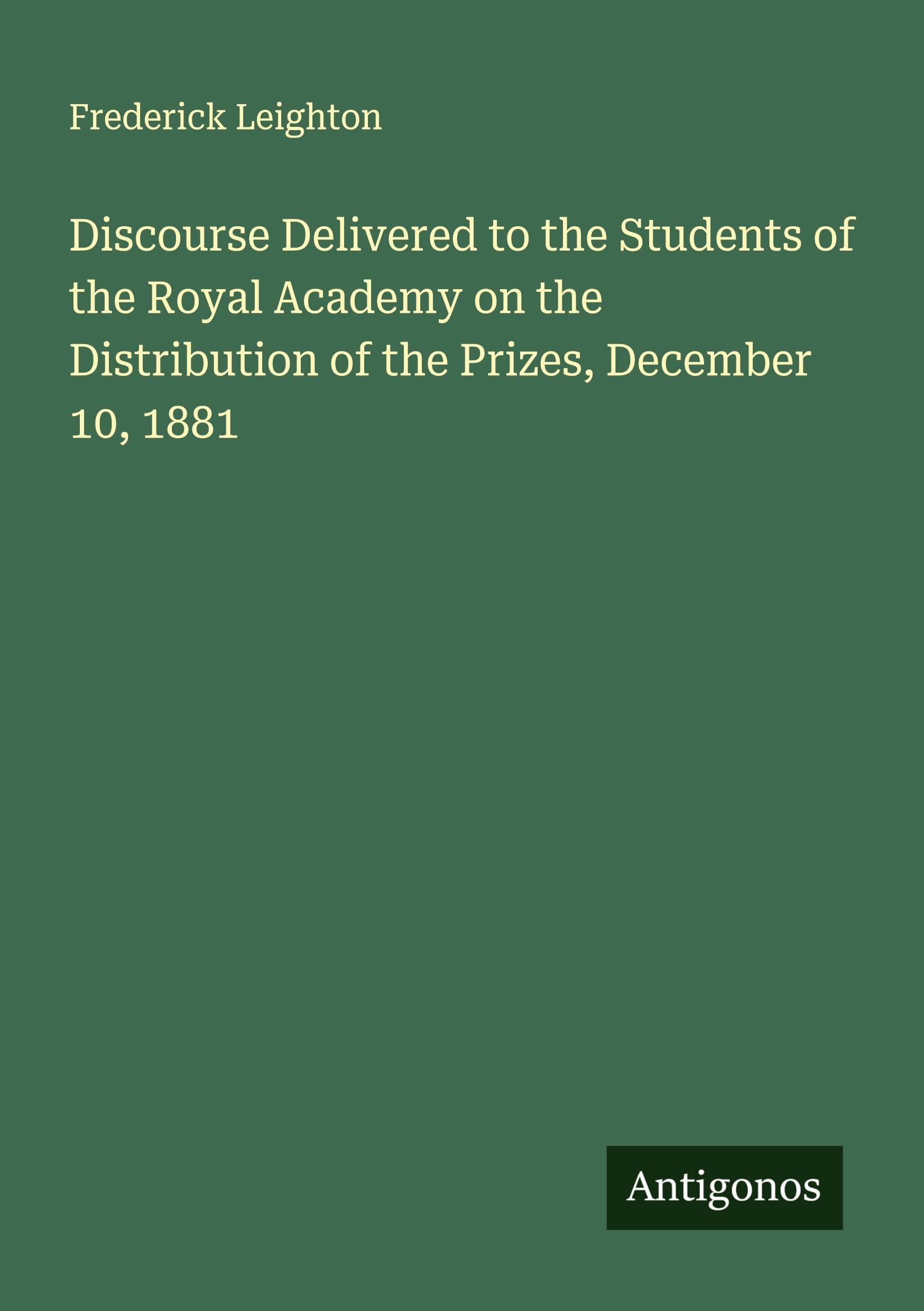 Discourse Delivered to the Students of the Royal Academy on the Distribution of the Prizes, December 10, 1881 Classics
