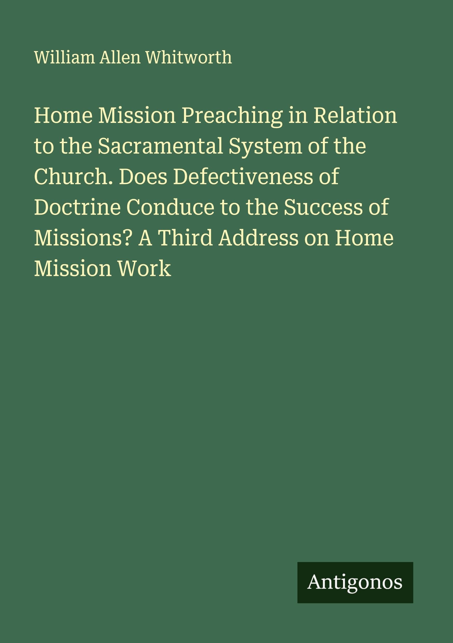 Home Mission Preaching in Relation to the Sacramental System of the Church. Does Defectiveness of Doctrine Conduce to the Success of Missions? A Third Address on Home Mission Work Classics