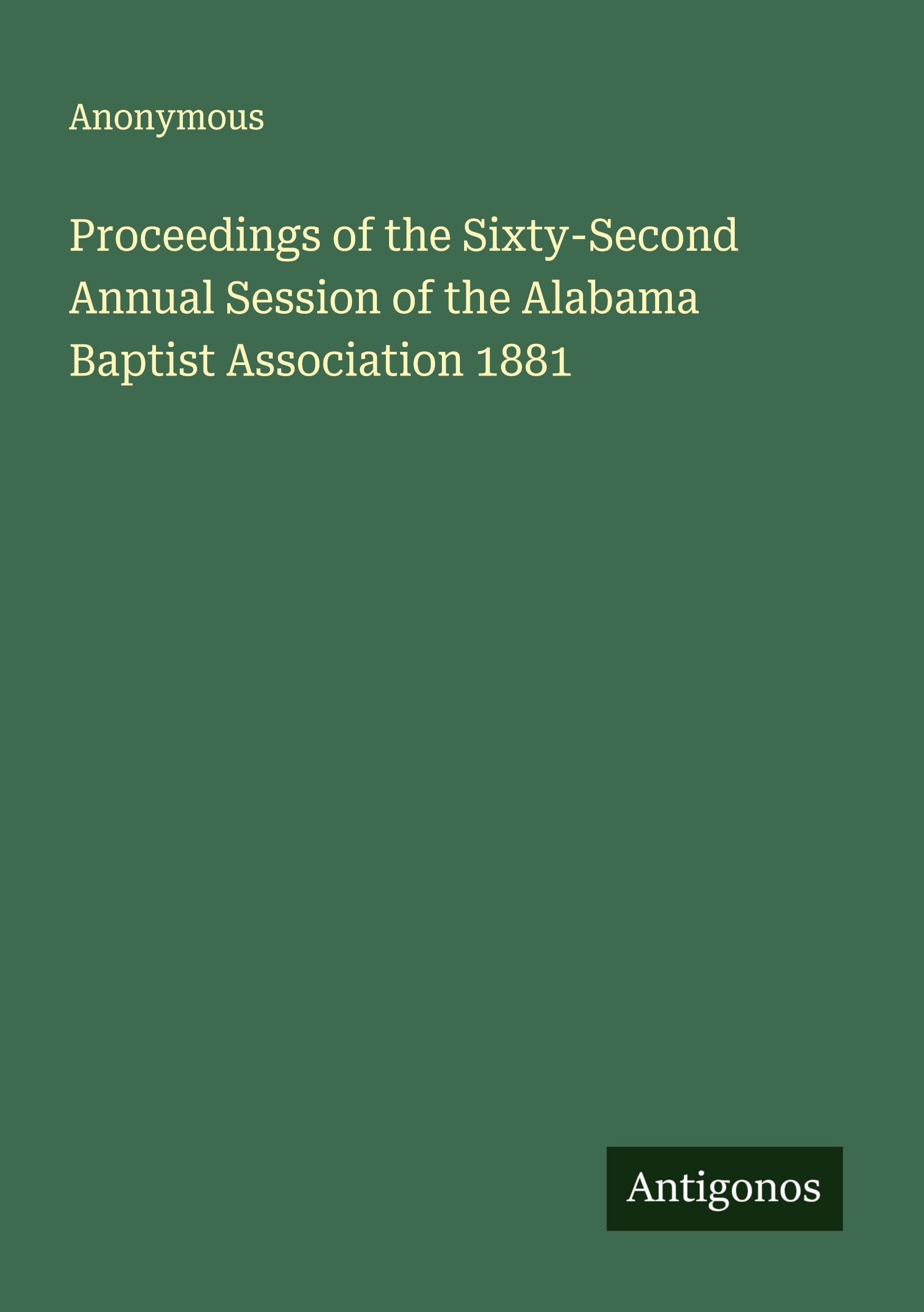 Proceedings of the Sixty-Second Annual Session of the Alabama Baptist Association 1881 Classics