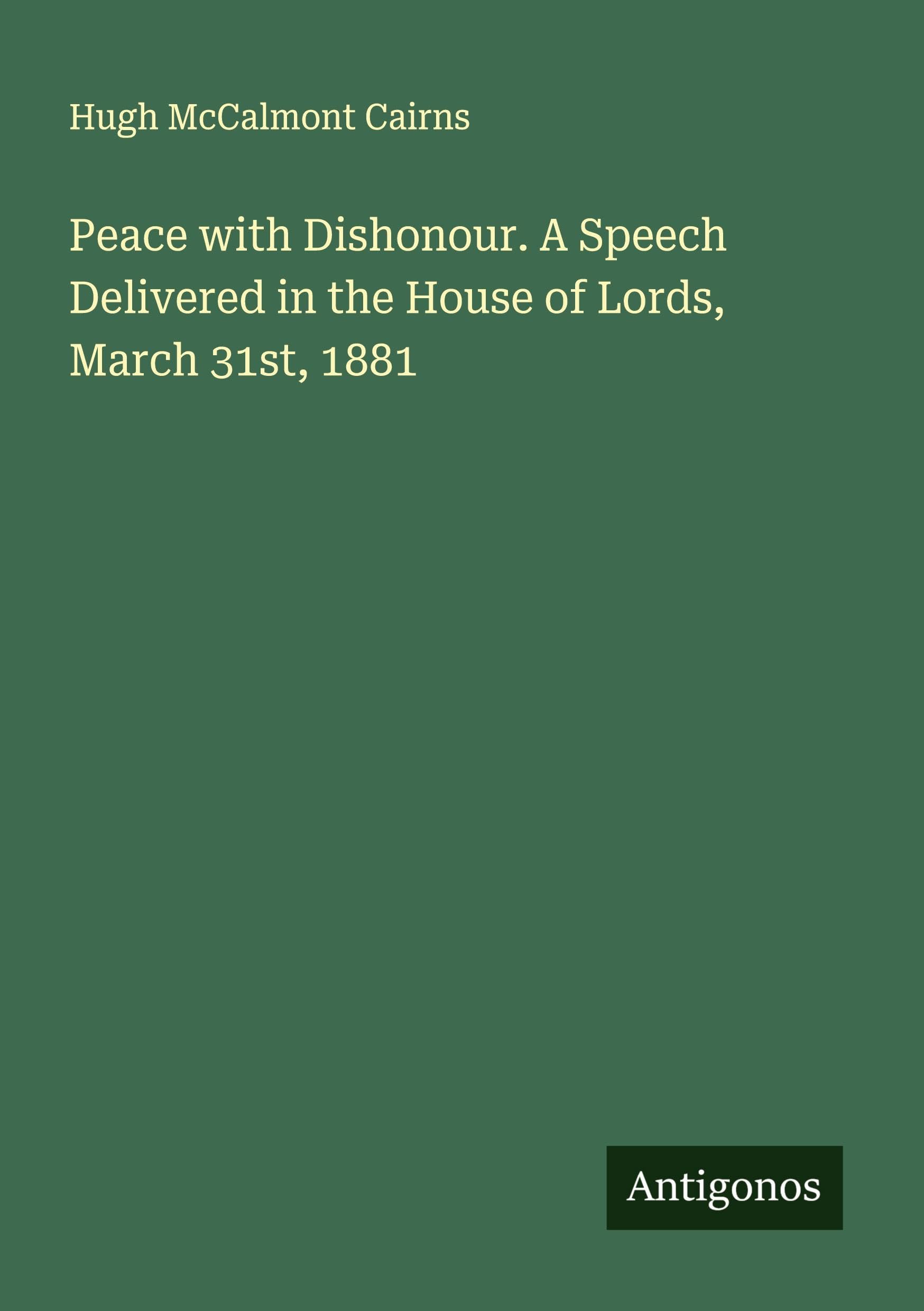 Peace with Dishonour. A Speech Delivered in the House of Lords, March 31st, 1881 Classics