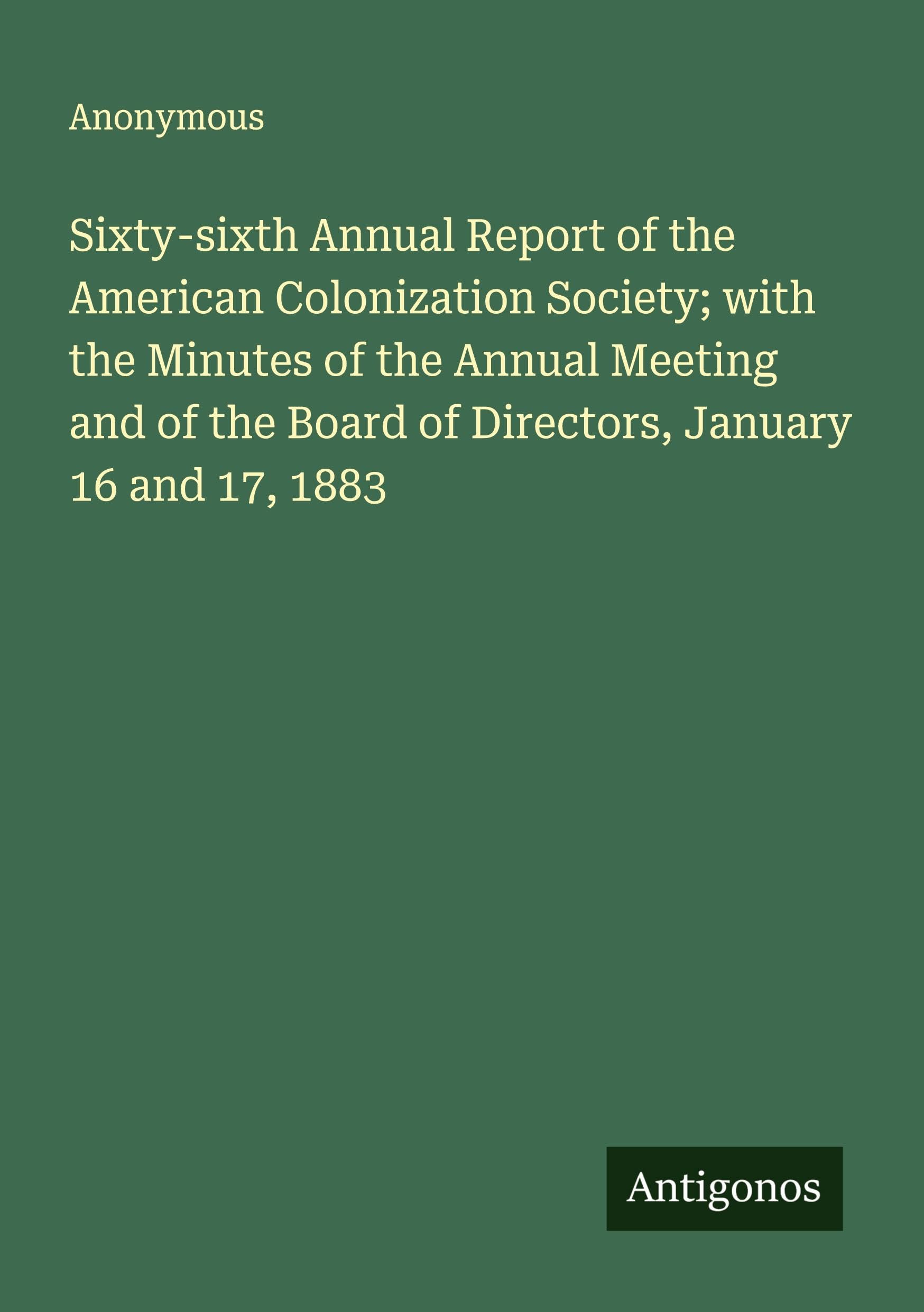 Sixty-sixth Annual Report of the American Colonization Society; with the Minutes of the Annual Meeting and of the Board of Directors, January 16 and 17, 1883 Classics